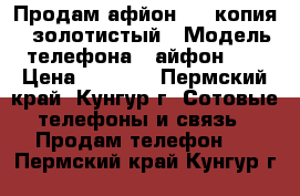 Продам афйон 6S (копия), золотистый › Модель телефона ­ айфон 6S › Цена ­ 6 500 - Пермский край, Кунгур г. Сотовые телефоны и связь » Продам телефон   . Пермский край,Кунгур г.